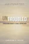 Untroubled: Conquering Anxiety, Fear, and Depression - Christine E. Miller - 9780984691852