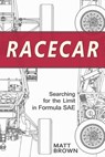 Racecar: Searching for the Limit in Formula SAE - Matt Brown - 9780984719310