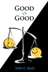 Good vs Good: Why the 8 Great Goods are behind every good (and bad) decision - John C. Beck - 9780984749157