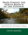 Wade Fishing the North Branch of the Potomac: Including the Casselman, Savage, Youghiogheny and Trout Streams - Steve Moore - 9780986100338