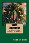 With Gladness: A Christmas Story Collection - Sarah Kay Bierle - 9780986202018