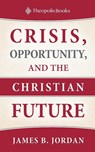 Crisis, Opportunity, and the Christian Future - James B Jordan - 9780986292446
