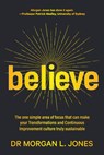 Believe: The one simple area of focus that can make your transformations and Continuous Improvement culture truly sustainable - Morgan L. Jones - 9780987347787