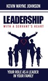 Leadership with a Servant's Heart: Your Role as a Leader in Your Family - Writing for the Lord Ministries ; Kevin Wayne Johnson - 9780988303881