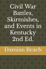 Civil War Battles, Skirmishes, and Events in Kentucky 2nd Ed. - Damian C. Beach Beach - 9780988450448