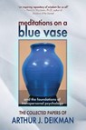 Meditations on a Blue Vase and the Foundations of Transpersonal Psychology - Arthur J. Deikman - 9780988802445