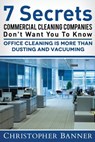 7 Secrets Commercial Cleaning Companies Don't Want You To Know: Office Cleaning Is More Than Dusting and Vacuuming - Christopher Banner - 9780988966239