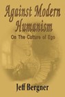 Against Modern Humanism: On the Culture of Ego - Jeffrey Thomas Bergner - 9780989040211