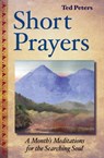 Short Prayers: A Month's Meditations for the Searching Soul - Ted Peters - 9780989067645