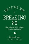 The Little Book of Breaking 80 - How to Shoot in the 70s (Almost) Every Time You Play Golf - Shane Jones - 9780989549011