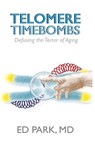 Telomere Timebombs: Defusing the Terror of Aging - Ed Park - 9780989583701