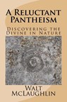 A Reluctant Pantheism: Discovering the Divine in Nature - Walt McLaughlin - 9780990334361