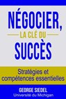 Négocier, la clé du succès: Stratégies et compétences essentielles - George Siedel - 9780990367109