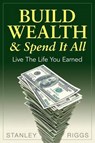 Build Wealth & Spend It All - Stanley Arthur Riggs - 9780991521517