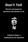 Don't Tell: Stories and essays by agnostics and atheists in AA - Roger C - 9780991717446