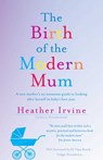 The Birth of the Modern Mum - Heather Irvine - 9780992453282