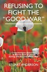 REFUSING TO FIGHT THE “GOOD WAR” - Stuart Anderson - 9780993195679