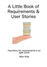 A Little Book about Requirements and User Stories: Heuristics for Requirements in an Agile World - Allan Kelly - 9780993325052