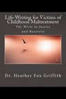 Life-Writing for Victims of Childhood Maltreatment: The Write to Justice and Recovery - Heather B. Fox Griffith Ma Phd - 9780993770661