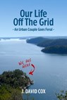 Our Life Off the Grid: An Urban Couple Goes Feral - J. David Cox - 9780994014528