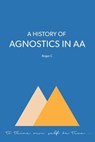 A History of Agnostics in AA - Roger C - 9780994016256