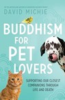 Buddhism for Pet Lovers: Supporting Our Closest Companions Through Life and Death - David Michie - 9780994488152