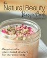 The Natural Beauty Recipe Book: Easy-to-make plant-based skincare for the whole body. - Stephanie Rose - 9780995028401