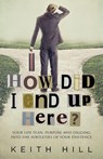 How Did I End Up Here? - Keith Hill - 9780995105966