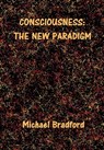 Consciousness: The New Paradigm - Michael Bradford - 9780995996106