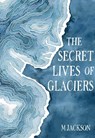 The Secret Lives of Glaciers - M Jackson - 9780996267670