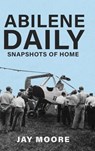 Abilene Daily: Snapshots of Home - Jay Moore - 9780997370683