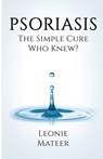 Psoriasis: The Simple Cure - Who Knew? - Leonie F. Mateer - 9780997657463