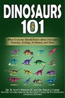 Dinosaurs 101: What Everyone Should Know about Dinosaur Anatomy, Ecology, Evolution, and More - W. Scott Persons IV ; Philip J. Currie ; Victoria Arbour ; Matthew Vavrek ; Eva Koppelhus ; Jessica Edwards - 9780998289359