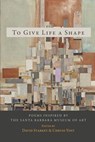 To Give Life a Shape: Poems Inspired by the Santa Barbara Museum of Art - David Starkey - 9780998645827