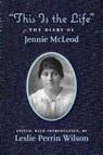 "This Is the Life" The Diary of Jennie McLeod - Leslie Perrin Wilson - 9780998763989