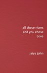 All These Rivers and You Chose Love - Jaiya John - 9780998780290