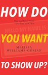 How Do You Want to Show Up?: Find Your Inner Truths—and Lead with Them - Melissa Williams-Gurian - 9780998905129