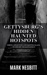 Gettysburg’s Hidden Haunted Hotspots: Spirits, Apparitions and Haunted Places on and off the Battlefield - Mark Nesbitt - 9780999579558