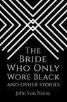 The Bride Who Only Wore Black (And Other Stories) - John Van Natta - 9780999621233