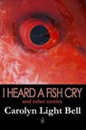 I Heard a Fish Cry - BELL,  Carolyn Light - 9780999645109