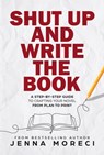Shut Up and Write the Book: A Step-by-Step Guide to Crafting Your Novel from Plan to Print - Jenna Moreci - 9780999735299