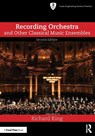 Recording Orchestra and Other Classical Music Ensembles - Richard King - 9781003324607