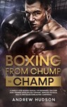 Boxing from Chump to Champ: A Simple 9 Step Boxing Manual for Beginners. Discover how Training Develops Self-Defense, Improves Physical Health and Builds Everlasting Confidence - Andrew Hudson - 9781005003760