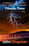 It Wasn't A Dark And Stormy Night: Titanic Time - John Chapman - 9781005074180