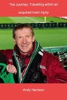 The Journey: Travelling within an Acquired Brain Injury - Andy Harrison - 9781005171865