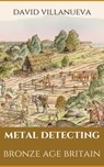 Metal Detecting Bronze Age Britain - David Villanueva - 9781005210816