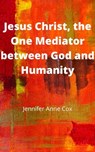 Jesus Christ, the One Mediator between God and Humanity - Jennifer Anne Cox - 9781005440664