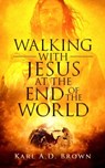 Walking with Jesus at the End of the World - Karl A. D. Brown - 9781005848415