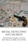 Metal Detecting Site Secrets: The Ultimate Guide to All the Best Places to Make Great Finds - David Villanueva - 9781005950033