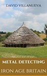 Metal Detecting Iron Age Britain - David Villanueva - 9781005955601